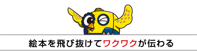 絵本を飛び抜けてワクワクが伝わる！